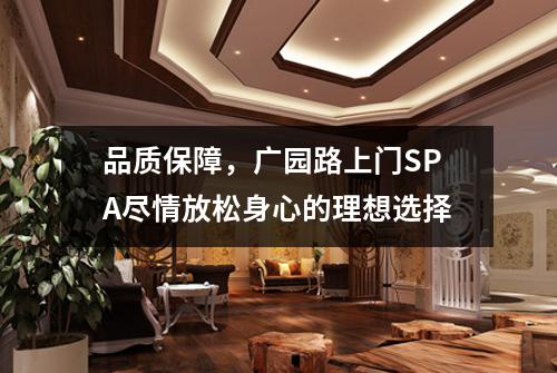 品质保障，广园路上门SPA尽情放松身心的理想选择