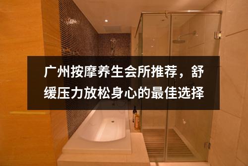 广州按摩养生会所推荐，舒缓压力放松身心的最佳选择