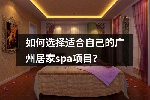 如何选择适合自己的广州居家spa项目？