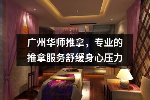 广州华师推拿，专业的推拿服务舒缓身心压力