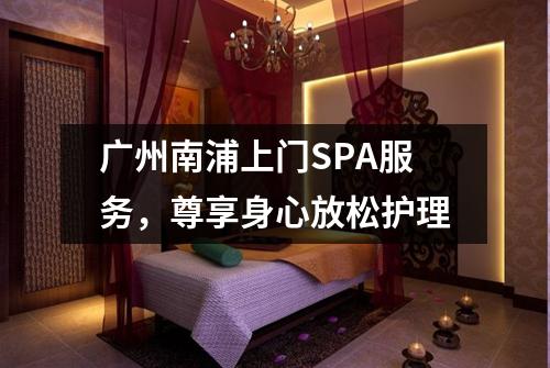广州南浦上门SPA服务，尊享身心放松护理