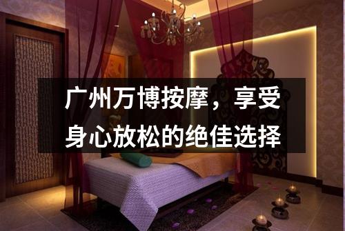 广州万博按摩，享受身心放松的绝佳选择