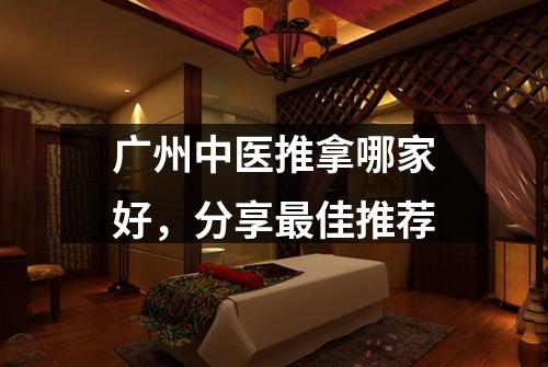 广州中医推拿哪家好，分享最佳推荐