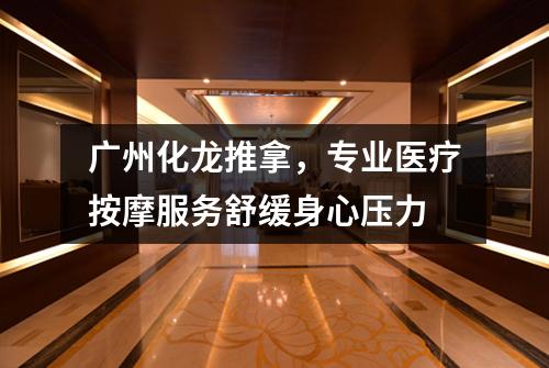 广州化龙推拿，专业医疗按摩服务舒缓身心压力