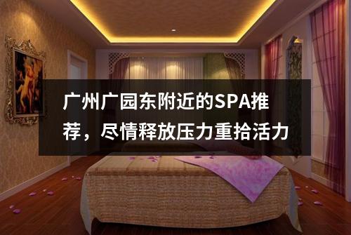 广州广园东附近的SPA推荐，尽情释放压力重拾活力