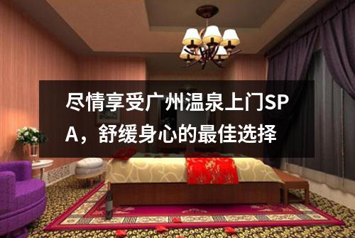 尽情享受广州温泉上门SPA，舒缓身心的最佳选择