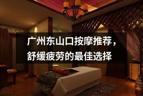 广州东山口按摩推荐，舒缓疲劳的最佳选择