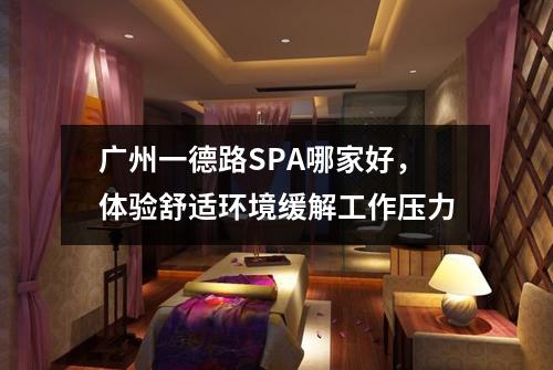 广州一德路SPA哪家好，体验舒适环境缓解工作压力