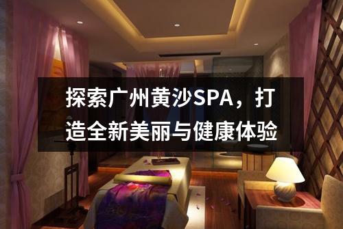 探索广州黄沙SPA，打造全新美丽与健康体验