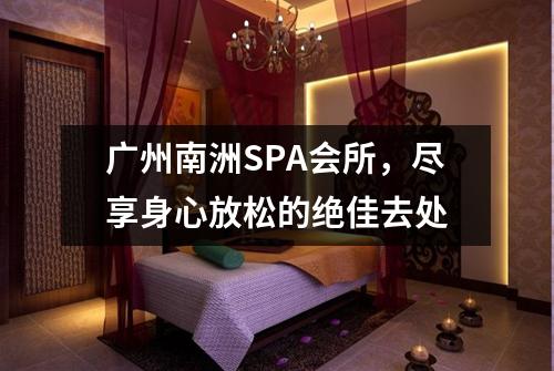 广州南洲SPA会所，尽享身心放松的绝佳去处
