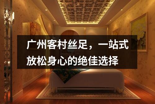 广州客村丝足，一站式放松身心的绝佳选择