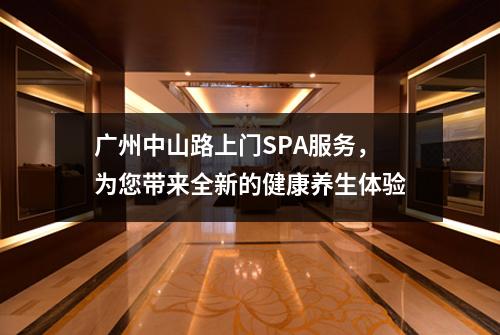 广州中山路上门SPA服务，为您带来全新的健康养生体验