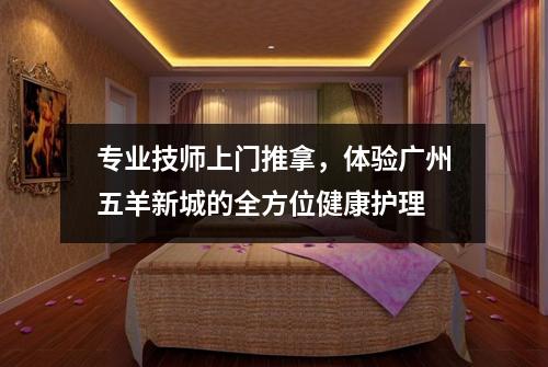 专业技师上门推拿，体验广州五羊新城的全方位健康护理