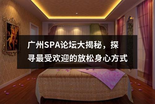 广州SPA论坛大揭秘，探寻最受欢迎的放松身心方式