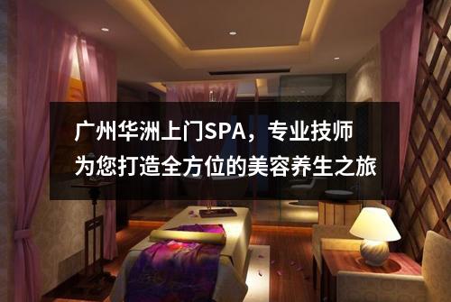 广州华洲上门SPA，专业技师为您打造全方位的美容养生之旅