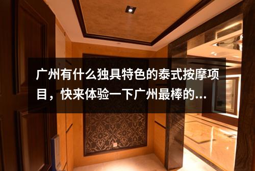 广州有什么独具特色的泰式按摩项目，快来体验一下广州最棒的泰式放松服务