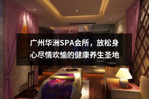 广州华洲SPA会所，放松身心尽情欢愉的健康养生圣地