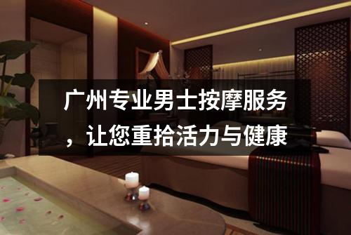 广州专业男士按摩服务，让您重拾活力与健康