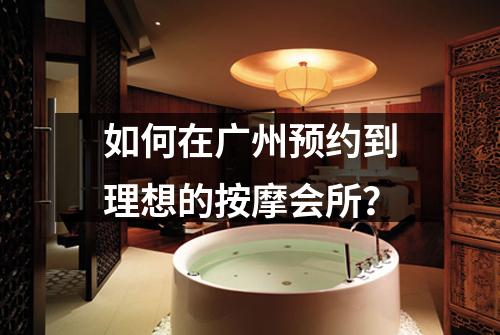 如何在广州预约到理想的按摩会所？