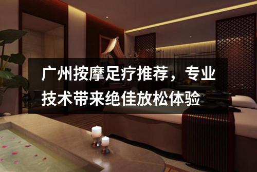 广州按摩足疗推荐，专业技术带来绝佳放松体验