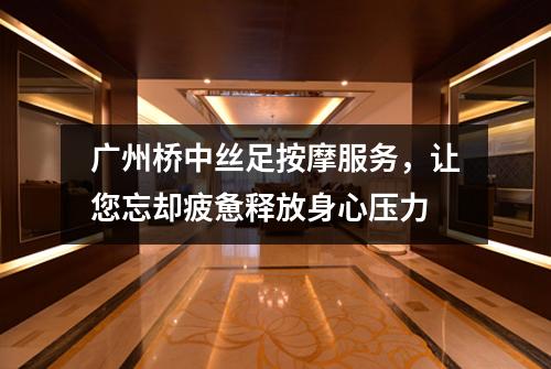 广州桥中丝足按摩服务，让您忘却疲惫释放身心压力
