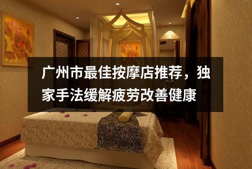 广州市最佳按摩店推荐，独家手法缓解疲劳改善健康
