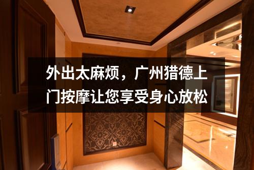 外出太麻烦，广州猎德上门按摩让您享受身心放松