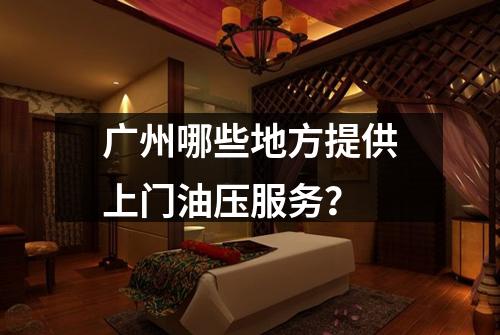 广州哪些地方提供上门油压服务？