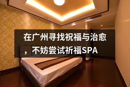 在广州寻找祝福与治愈，不妨尝试祈福SPA