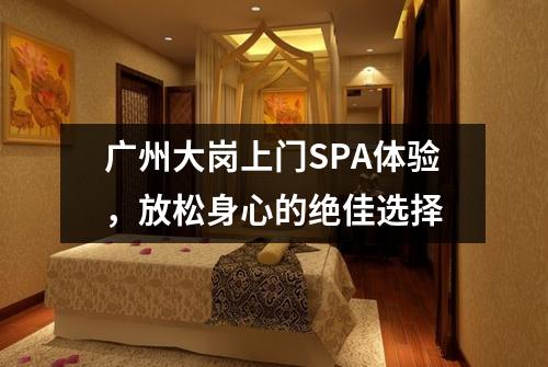 广州大岗上门SPA体验，放松身心的绝佳选择