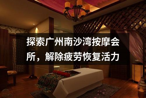 探索广州南沙湾按摩会所，解除疲劳恢复活力