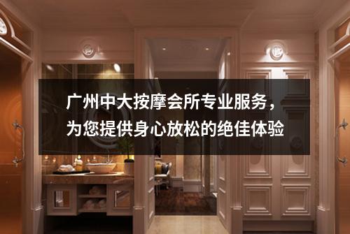 广州中大按摩会所专业服务，为您提供身心放松的绝佳体验