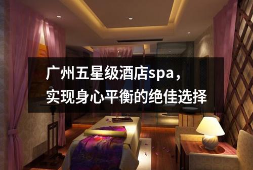 广州五星级酒店spa，实现身心平衡的绝佳选择