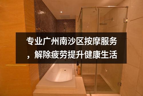 专业广州南沙区按摩服务，解除疲劳提升健康生活