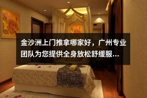 金沙洲上门推拿哪家好，广州专业团队为您提供全身放松舒缓服务