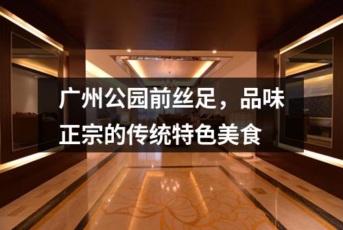 广州公园前丝足，品味正宗的传统特色美食