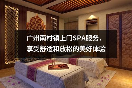 广州南村镇上门SPA服务，享受舒适和放松的美好体验