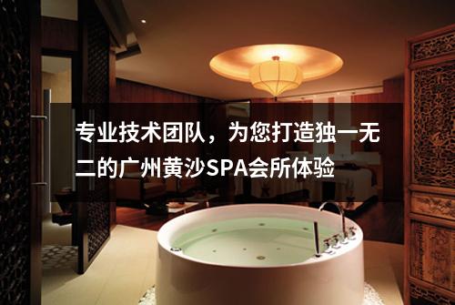 专业技术团队，为您打造独一无二的广州黄沙SPA会所体验