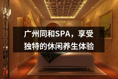 广州同和SPA，享受独特的休闲养生体验