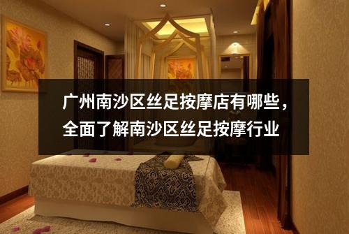 广州南沙区丝足按摩店有哪些，全面了解南沙区丝足按摩行业