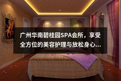 广州华南碧桂园SPA会所，享受全方位的美容护理与放松身心之旅