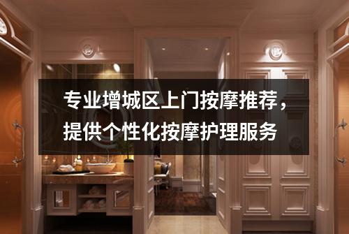 专业增城区上门按摩推荐，提供个性化按摩护理服务