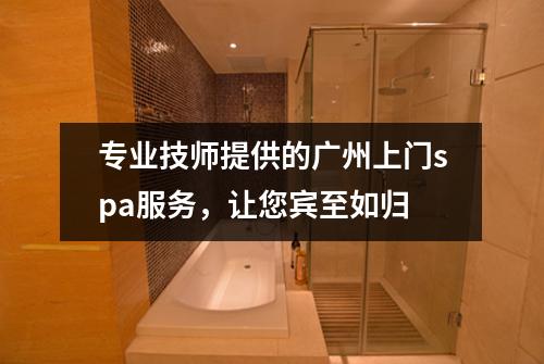 专业技师提供的广州上门spa服务，让您宾至如归