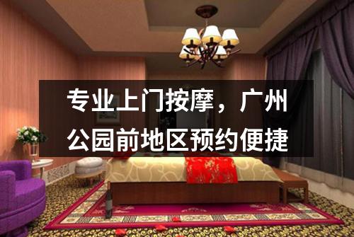 专业上门按摩，广州公园前地区预约便捷