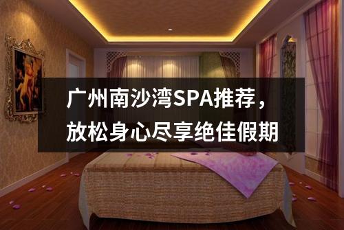 广州南沙湾SPA推荐，放松身心尽享绝佳假期