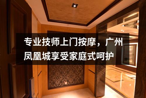 专业技师上门按摩，广州凤凰城享受家庭式呵护
