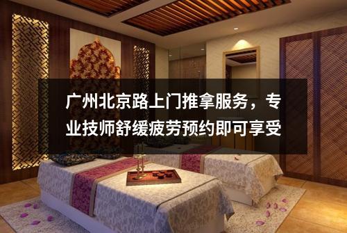 广州北京路上门推拿服务，专业技师舒缓疲劳预约即可享受