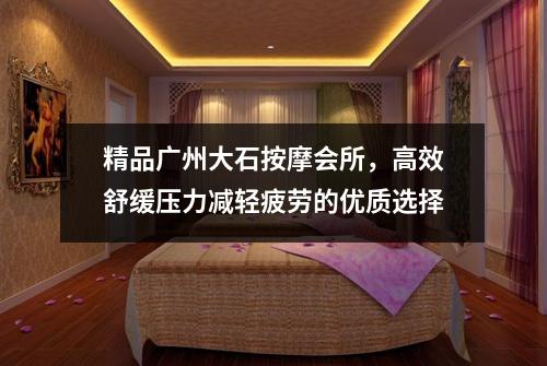 精品广州大石按摩会所，高效舒缓压力减轻疲劳的优质选择