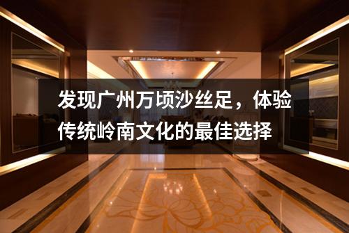 发现广州万顷沙丝足，体验传统岭南文化的最佳选择
