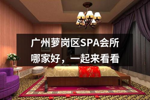 广州萝岗区SPA会所哪家好，一起来看看